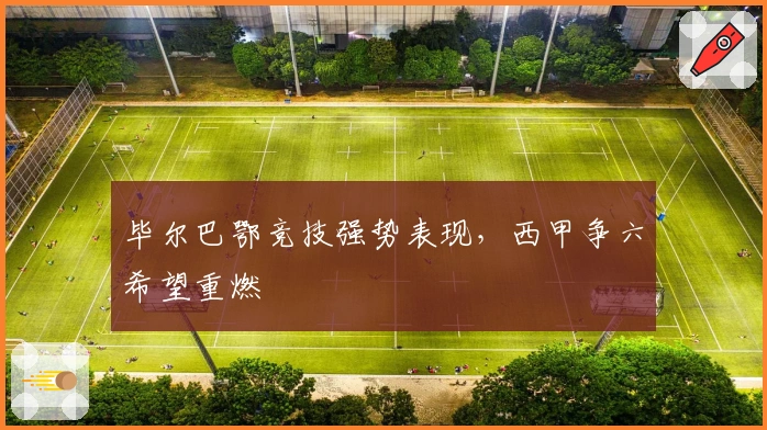毕尔巴鄂竞技强势表现，西甲争六希望重燃