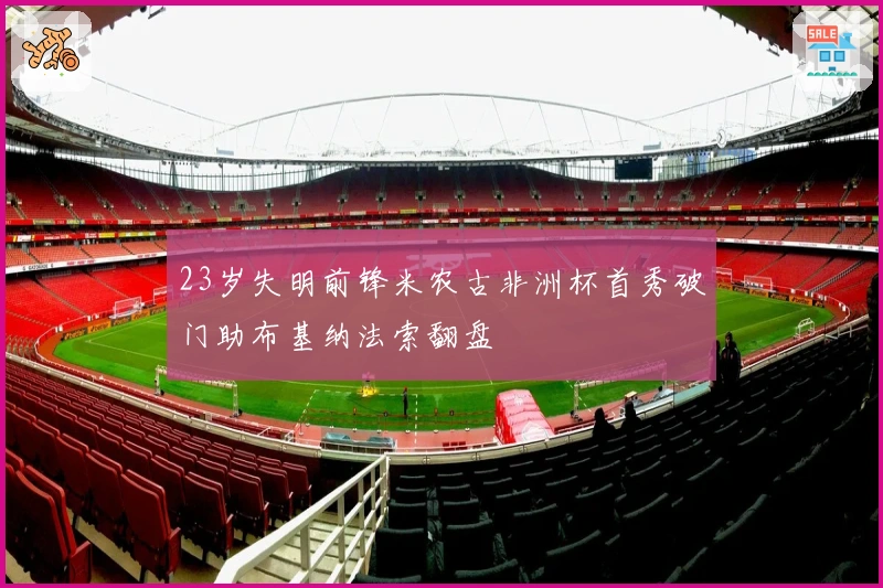 23岁失明前锋米农古非洲杯首秀破门助布基纳法索翻盘