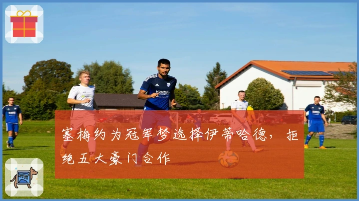 塞梅约为冠军梦选择伊蒂哈德，拒绝五大豪门合作