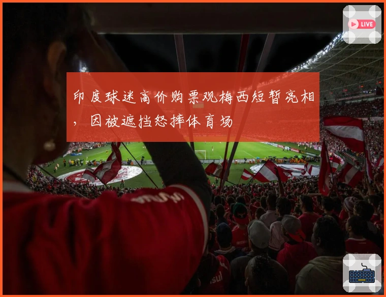 印度球迷高价购票观梅西短暂亮相，因被遮挡怒摔体育场