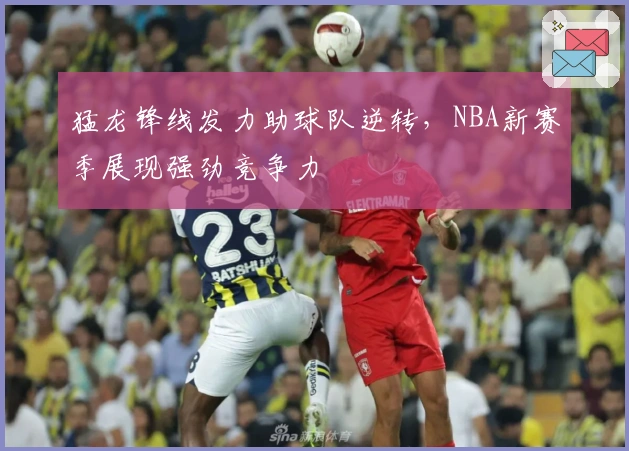 猛龙锋线发力助球队逆转，NBA新赛季展现强劲竞争力