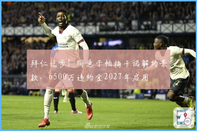拜仁让步！同意于帕梅卡诺解约条款，6500万违约金2027年启用