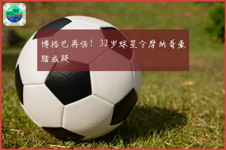 博格巴再伤！32岁球星令摩纳哥豪赌成疑