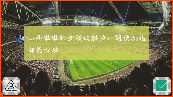 山西啦啦队女孩的魅力，随便挑选都能心动