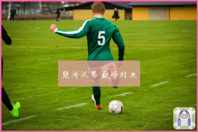 楚河汉界 巅峰对决