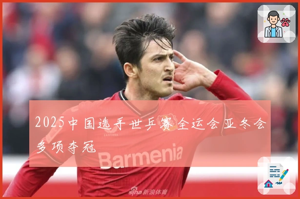 2025中国选手世乒赛全运会亚冬会多项夺冠