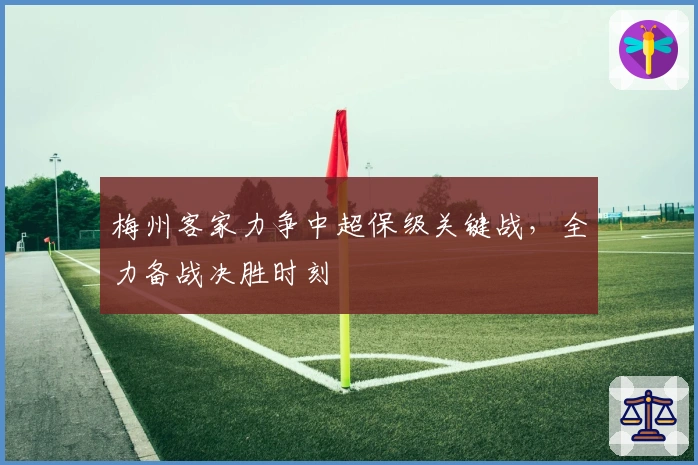 梅州客家力争中超保级关键战，全力备战决胜时刻