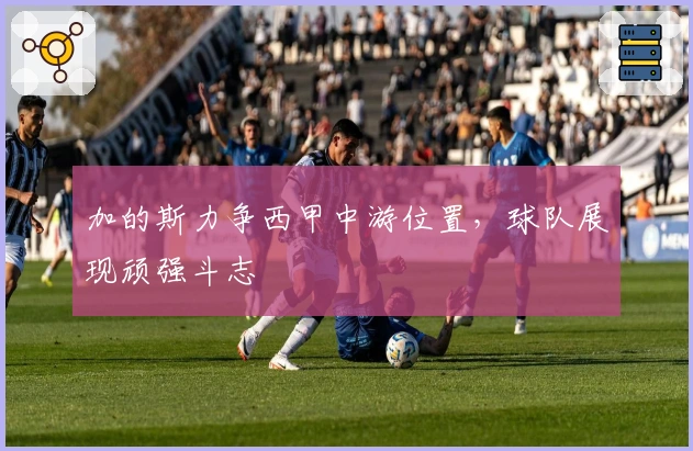 加的斯力争西甲中游位置，球队展现顽强斗志