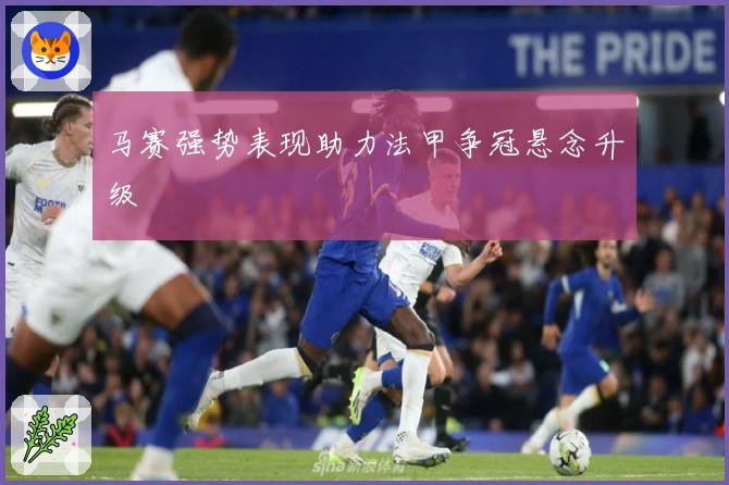 马赛强势表现助力法甲争冠悬念升级