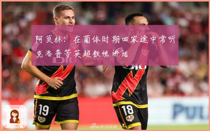 阿莫林：在葡体时期回家途中常听克洛普等英超教练讲话
