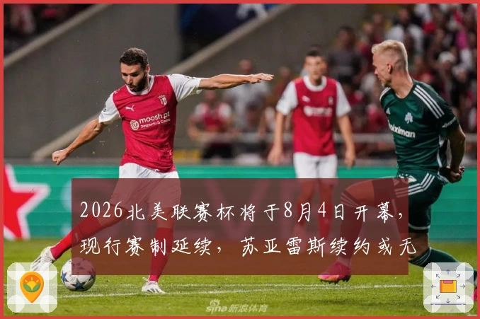 2026北美联赛杯将于8月4日开幕,现行赛制延续,苏亚雷斯续约或无法参赛