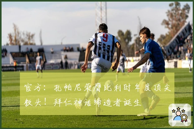 官方：孔帕尼荣膺比利时年度顶尖教头！拜仁神话缔造者诞生